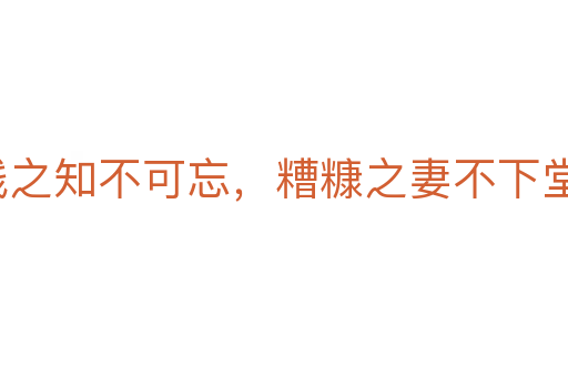 貧賤之知不可忘，糟糠之妻不下堂
