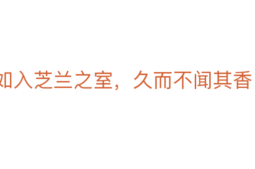 如入芝蘭之室,久而不聞其香