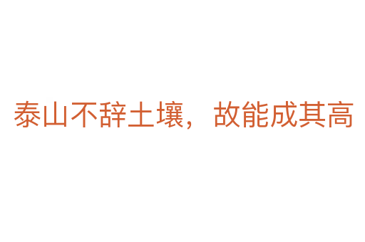 泰山不辭土壤，故能成其高